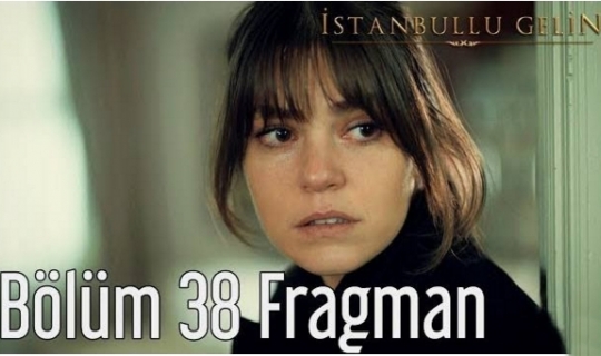 İstanbullu Gelin 38.Bölüm Fragmanı