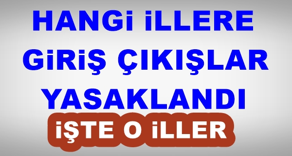 Hangi İllere Giriş Yasak işte O İller